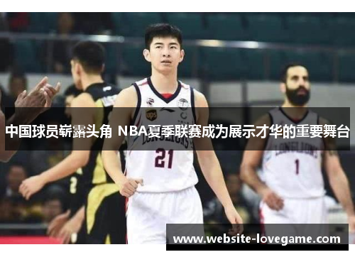 中国球员崭露头角 NBA夏季联赛成为展示才华的重要舞台